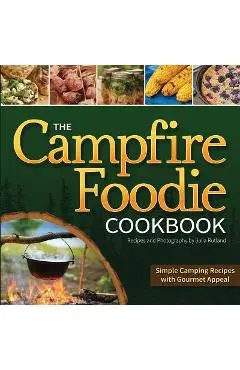 The Campfire Foodie Cookbook: Simple Camping Recipes with Gourmet Appeal - Julia Rutland