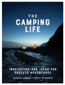 The Camping Life: Inspiration and Ideas for Endless Adventures, Hardcover/Brendan Leonard