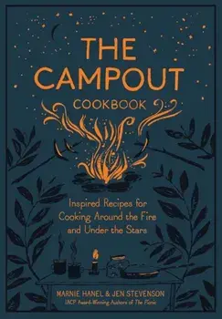 The Campout Cookbook: Inspired Recipes for Cooking Around the Fire and Under the Stars, Hardcover/Marnie Hanel