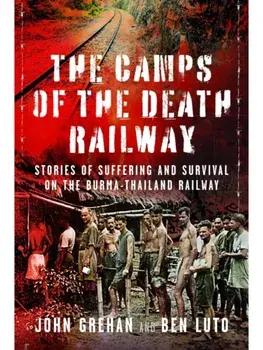 The Camps of the Death Railway. Stories of Suffering and Survival on the Burma-Thailand Railway, Hardback/John Grehan