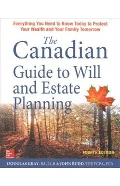 The Canadian Guide to Will and Estate Planning: Everything You Need to Know Today to Protect Your Wealth and Your Family Tomorrow, Fourth Edition - Douglas Gray
