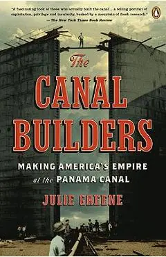 The Canal Builders: Making America's Empire at the Panama Canal - Julie Greene