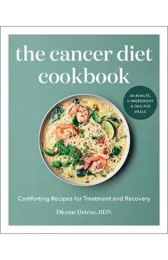 The Cancer Diet Cookbook: Comforting Recipes for Treatment and Recovery - Dionne Detraz