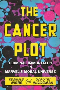 The Cancer Plot. Terminal Immortality in Marvel’s Moral Universe, Paperback/Dorothy Woodman