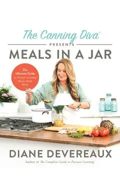 The Canning Diva Presents Meals in a Jar: The Ultimate Guide to Pressure Canning Ready-Made Meals - Diane Devereaux