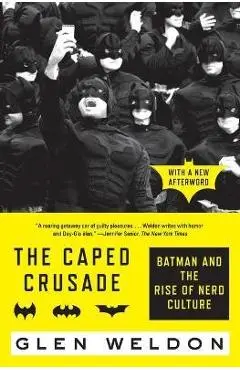 The Caped Crusade: Batman and the Rise of Nerd Culture - Glen Weldon