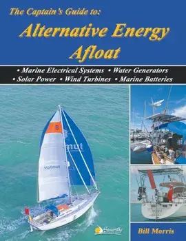 The Captain's Guide to Alternative Energy Afloat: Marine Electrical Systems, Water Generators, Solar Power, Wind Turbines, Marine Batteries, Paperback/Bill Morris