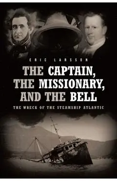 The Captain, The Missionary, and the Bell: The Wreck of the Steamship Atlantic - Eric Larsson