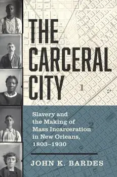 The Carceral City. Slavery and the Making of Mass Incarceration in New Orleans, 1803-1930, Paperback/John Bardes