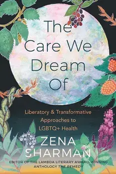 The Care We Dream of: Liberatory and Transformative Approaches to LGBTQ Health, Paperback/Zena Sharman