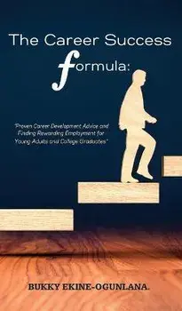 The Career Success Formula: Proven Career Development Advice and Finding Rewarding Employment for Young Adults and College Graduates/Bukky Ekine-Ogunlana