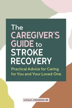 The Caregiver's Guide to Stroke Recovery: Practical Advice for Caring for You and Your Loved One, Paperback/Lucille Jorgensen