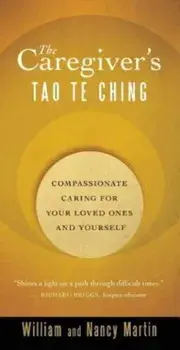 The Caregiver's Tao Te Ching: Compassionate Caring for Your Loved Ones and Yourself, Paperback/William Martin