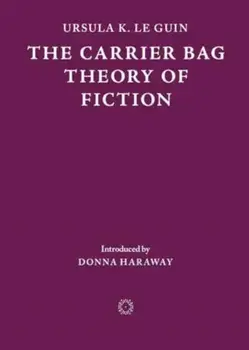 The Carrier Bag Theory of Fiction, Paperback/Ursula K. Le Guin