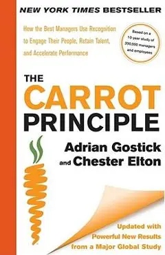 The Carrot Principle: How the Best Managers Use Recognition to Engage Their People, Retain Talent, and Accelerate Performance �updated & Rev - Adrian Gostick