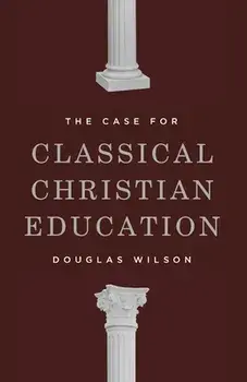 The Case for Classical Christian Education, Paperback/Douglas Wilson
