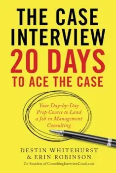The Case Interview: 20 Days to Ace the Case: Your Day-By-Day Prep Course to Land a Job in Management Consulting, Paperback/Destin Whitehurst