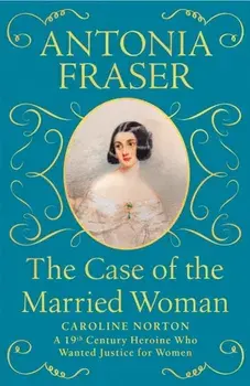 The Case of the Married Woman. Caroline Norton: A 19th Century Heroine Who Wanted Justice for Women, Paperback/Lady Antonia Fraser