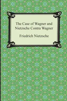 The Case of Wagner and Nietzsche Contra Wagner, Paperback/Friedrich Wilhelm Nietzsche