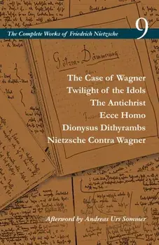 The Case of Wagner / Twilight of the Idols / The Antichrist / Ecce Homo / Dionysus Dithyrambs / Nietzsche Contra Wagner: Volume 9/Friedrich Wilhelm Nietzsche