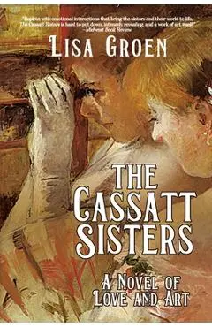 The Cassatt Sisters: A Novel of Love and Art - Lisa Groen