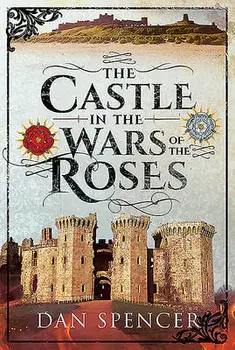 The Castle in the Wars of the Roses, Hardcover/Dan Spencer