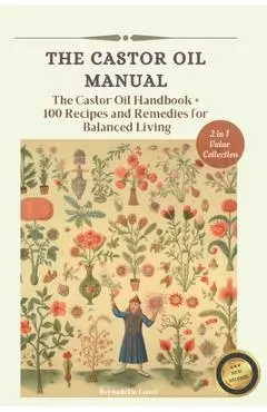 The Castor Oil Manual: 2 in 1 Value Collection, Practical Guide plus 100 Recipes for Balanced Living - Bernadette Lance