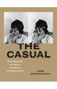 The Casual: Downplaying Art Since California Conceptualism - Jacob Stewart-halevy