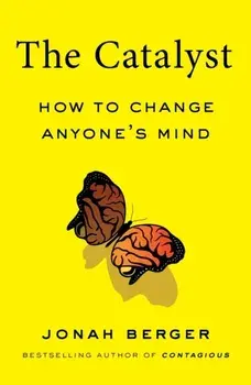The Catalyst: How to Change Anyone's Mind, Hardcover/Jonah Berger