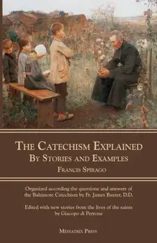 The Catechism Explained: By Stories and Examples, Paperback/Francis Spirago