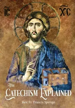 The Catechism Explained, Hardcover/Francis Spirago