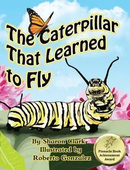 The Caterpillar That Learned to Fly: A Children's Nature Picture Book, a Fun Caterpillar and Butterfly Story for Kids, Hardcover/Sharon Clark