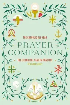 The Catholic All Year Prayer Companion: The Liturgical Year in Practice, Paperback/Kendra Tierney