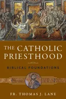 The Catholic Priesthood: Biblical Foundations, Paperback/Fr Thomas J. Lane