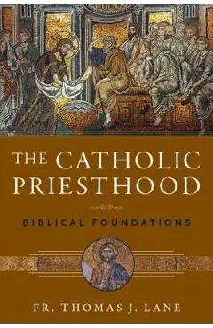 The Catholic Priesthood: Biblical Foundations - Thomas J. Lane