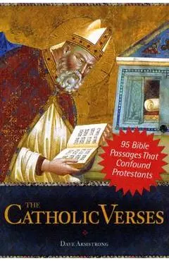 The Catholic Verses: 95 Bible Passages That Confound Protestants - Dave Armstrong