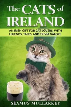The Cats of Ireland: An Irish Gift for Cat Lovers, with Legends, Tales, and Trivia Galore, Paperback/Seamus Mullarkey