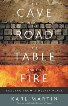The Cave, the Road, the Table and the Fire. Leading from a deeper place, Hardback/Karl Martin