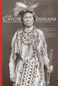 The Cayuse Indians: Imperial Tribesmen of Old Oregon Commemorative Edition, Hardcover/Robert H. Ruby