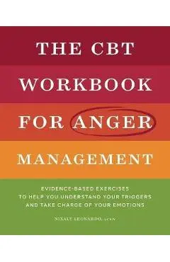 The CBT Workbook for Anger Management: Evidence-Based Exercises to Help You Understand Your Triggers and Take Charge of Your Emotions - Nixaly Leonardo