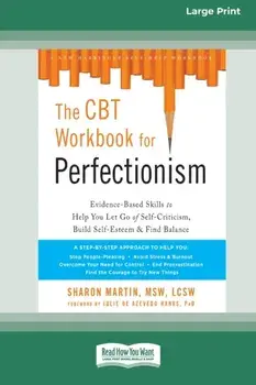 The CBT Workbook for Perfectionism: Evidence-Based Skills to Help You Let Go of Self-Criticism, Build Self-Esteem, and Find Balance (16pt Large Print/Sharon Martin