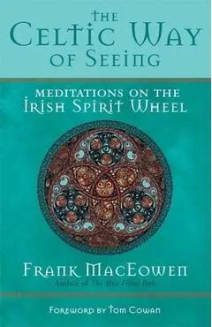 The Celtic Way of Seeing: Meditations on the Irish Spirit Wheel - Frank Maceowen