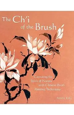 The Ch'i of the Brush: Capturing the Spirit of Nature with Chinese Brush Painting Techniques - Nan Rae