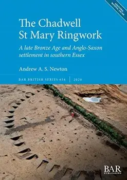 The Chadwell St Mary Ringwork. A late Bronze Age and Anglo-Saxon settlement in southern Essex/Andrew A. S. Newton