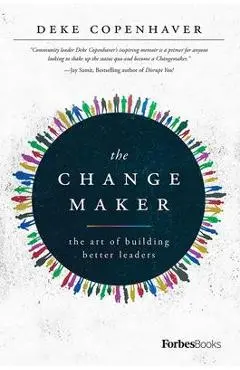 The Changemaker: The Art of Building Better Leaders - Deke Copenhaver