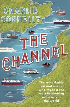 The Channel. The Remarkable Men and Women Who Made It the Most Fascinating Waterway in the World, Paperback/Charlie Connelly