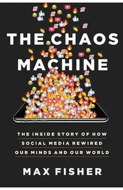The Chaos Machine: The Inside Story of How Social Media Rewired Our Minds and Our World - Max Fisher