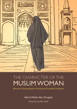 The Character of the Muslim Woman: Women's Emancipation During the Prophet's Lifetime, Paperback/Abd Al Shuqqah