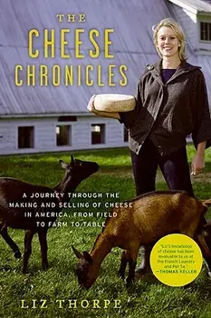 The Cheese Chronicles: A Journey Through the Making and Selling of Cheese in America, from Field to Farm to Table, Paperback/Liz Thorpe