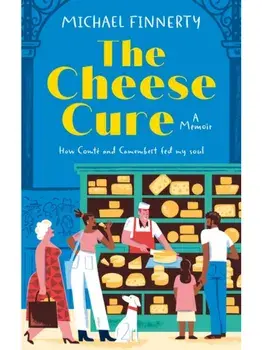 The Cheese Cure. How Comte and Camembert Fed My Soul, Hardback/Michael Finnerty